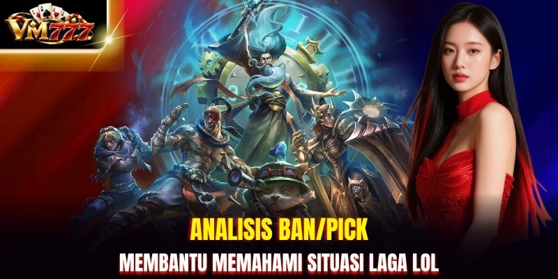 Analisis Ban/Pick membantu memahami situasi laga LoL