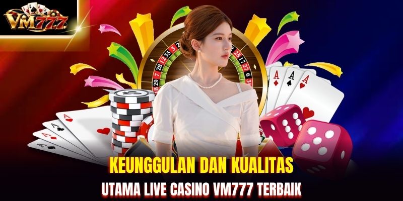 Keunggulan dan Kualitas Utama Live Casino VM777 Terbaik