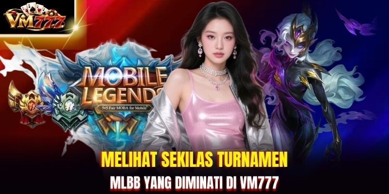 Melihat sekilas turnamen MLBB yang diminati di VM777