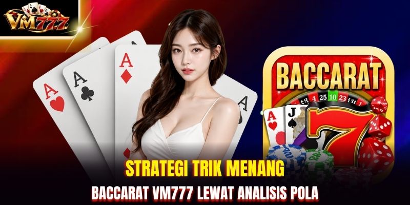 Strategi trik menang baccarat VM777 lewat analisis pola